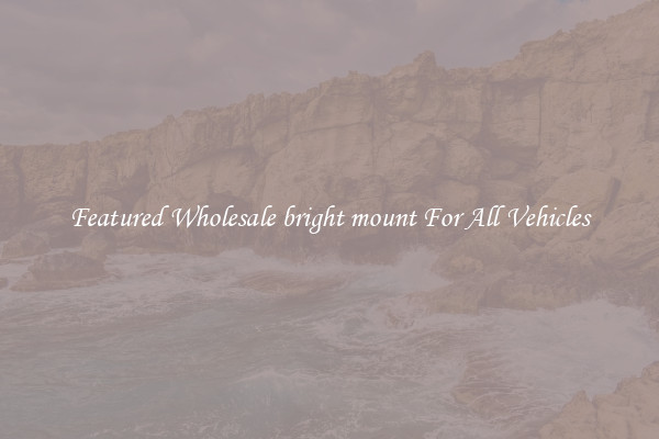 Featured Wholesale bright mount For All Vehicles