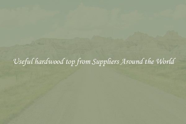 Useful hardwood top from Suppliers Around the World