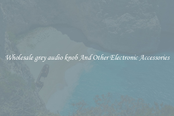 Wholesale grey audio knob And Other Electronic Accessories