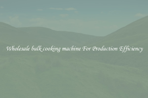 Wholesale bulk cooking machine For Production Efficiency