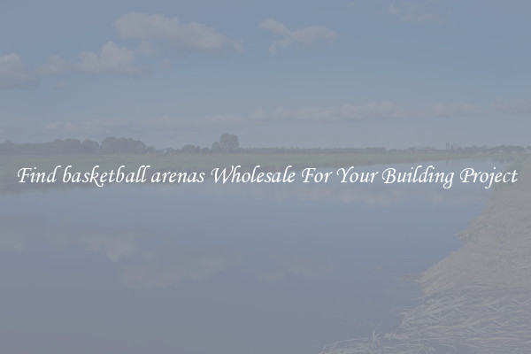 Find basketball arenas Wholesale For Your Building Project