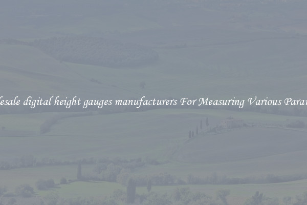 Wholesale digital height gauges manufacturers For Measuring Various Parameters