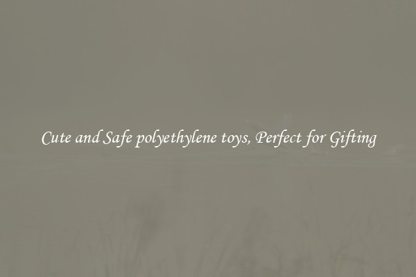 Cute and Safe polyethylene toys, Perfect for Gifting