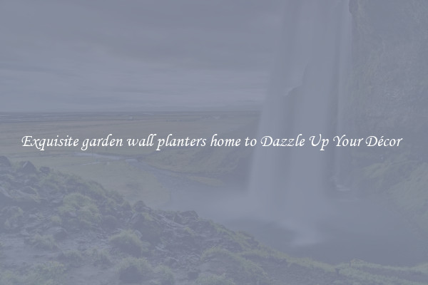 Exquisite garden wall planters home to Dazzle Up Your Décor  