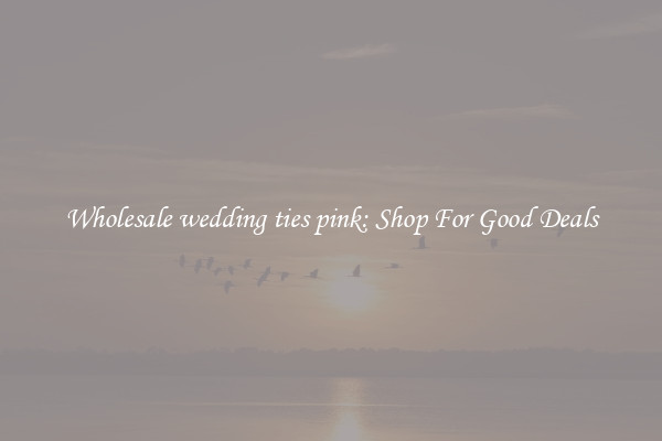 Wholesale wedding ties pink: Shop For Good Deals