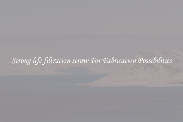 Strong life filtration straw For Fabrication Possibilities