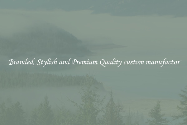 Branded, Stylish and Premium Quality custom manufactor