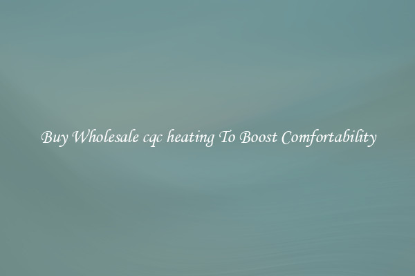Buy Wholesale cqc heating To Boost Comfortability