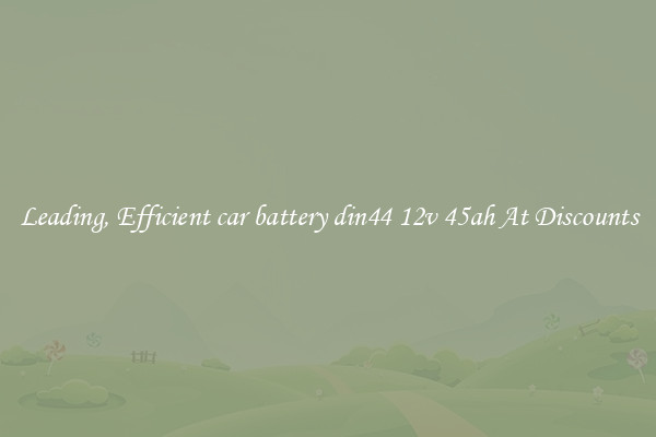 Leading, Efficient car battery din44 12v 45ah At Discounts