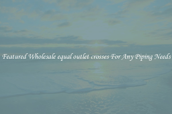 Featured Wholesale equal outlet crosses For Any Piping Needs