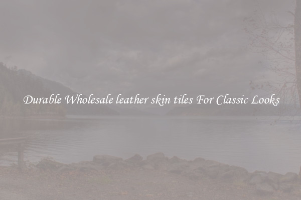 Durable Wholesale leather skin tiles For Classic Looks
