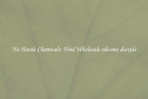 No Hassle Chemicals: Find Wholesale silicone dioxide
