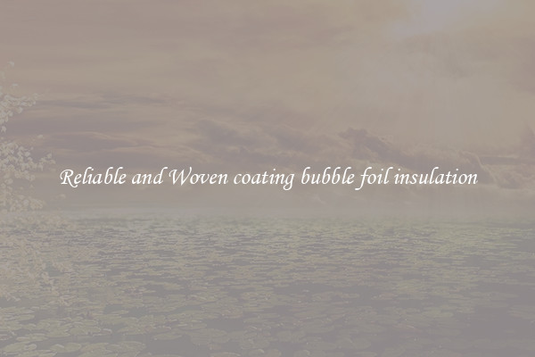 Reliable and Woven coating bubble foil insulation