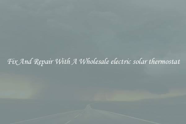 Fix And Repair With A Wholesale electric solar thermostat