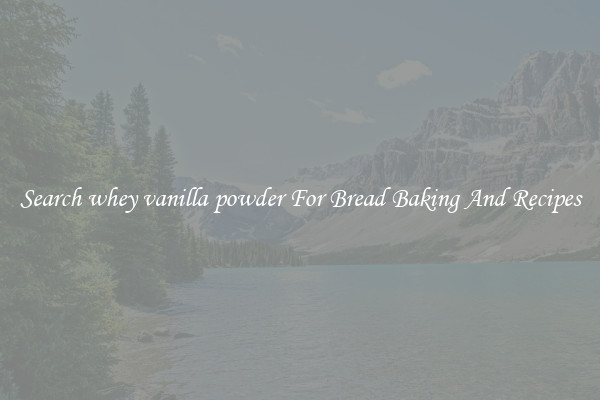 Search whey vanilla powder For Bread Baking And Recipes