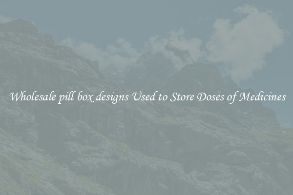 Wholesale pill box designs Used to Store Doses of Medicines