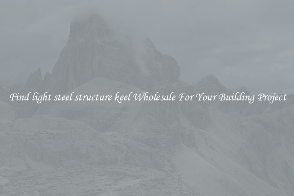 Find light steel structure keel Wholesale For Your Building Project