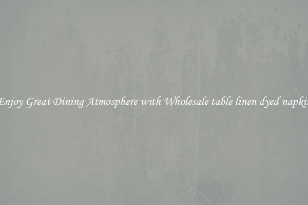 Enjoy Great Dining Atmosphere with Wholesale table linen dyed napkin