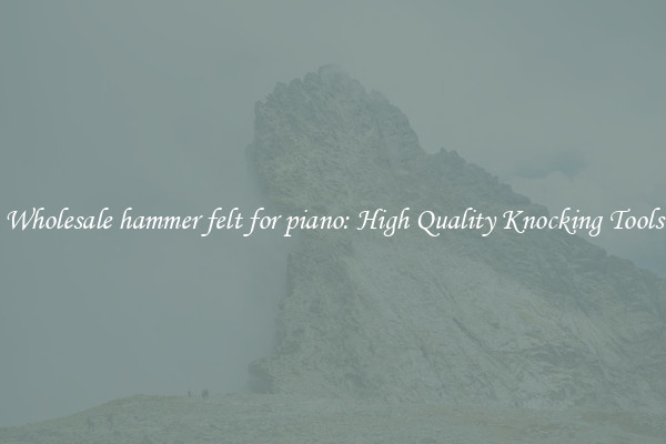 Wholesale hammer felt for piano: High Quality Knocking Tools