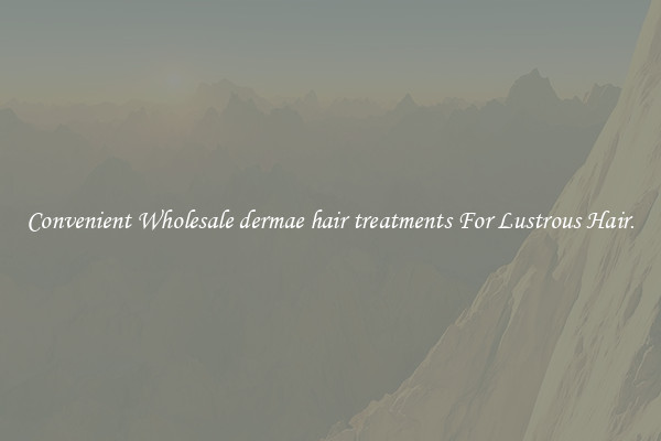 Convenient Wholesale dermae hair treatments For Lustrous Hair.