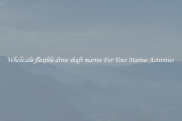 Wholesale flexible drive shaft marine For Your Marine Activities 