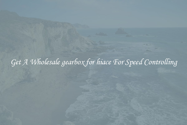 Get A Wholesale gearbox for hiace For Speed Controlling