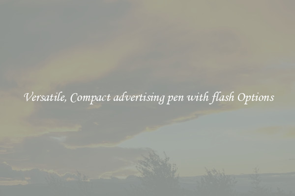 Versatile, Compact advertising pen with flash Options