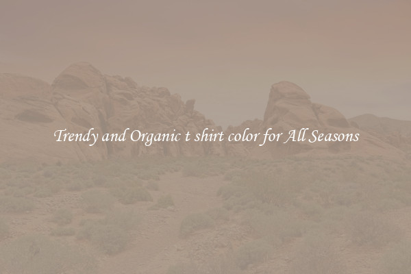 Trendy and Organic t shirt color for All Seasons
