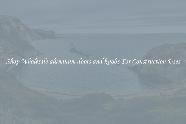 Shop Wholesale aluminum doors and knobs For Construction Uses