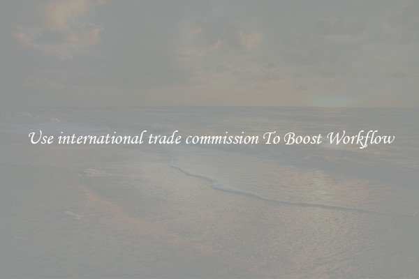 Use international trade commission To Boost Workflow