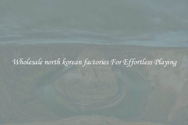 Wholesale north korean factories For Effortless Playing