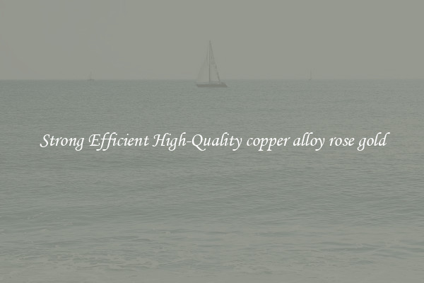 Strong Efficient High-Quality copper alloy rose gold
