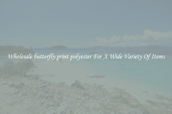 Wholesale butterfly print polyester For A Wide Variety Of Items