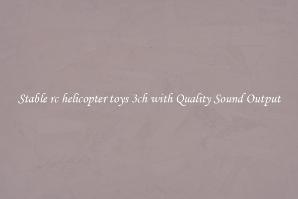 Stable rc helicopter toys 3ch with Quality Sound Output