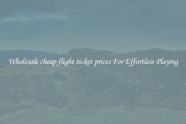 Wholesale cheap flight ticket prices For Effortless Playing