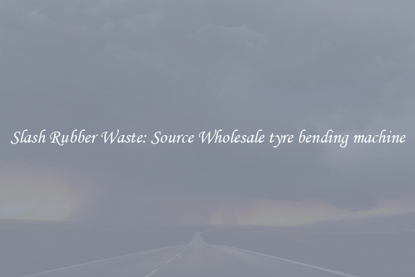 Slash Rubber Waste: Source Wholesale tyre bending machine