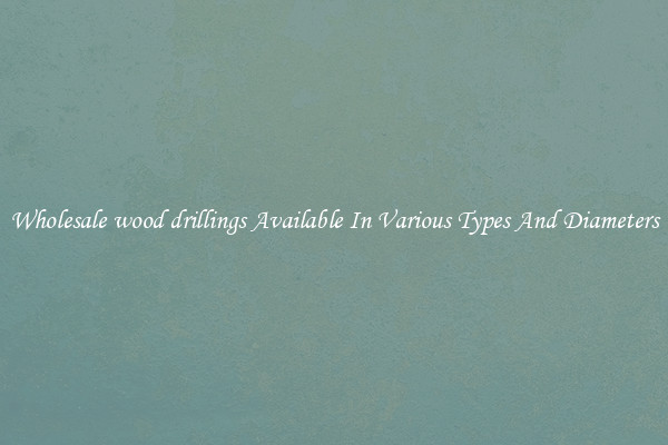 Wholesale wood drillings Available In Various Types And Diameters