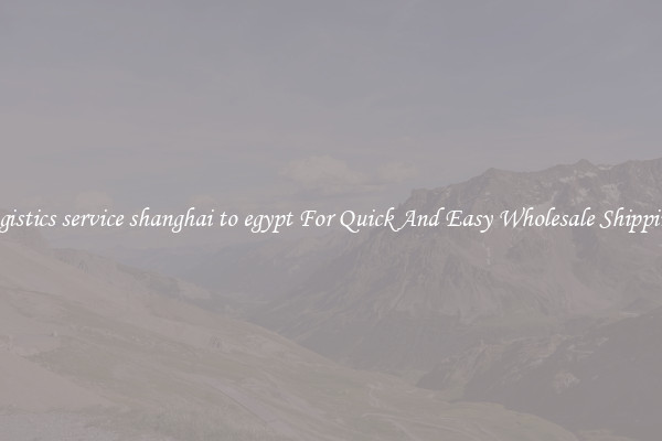logistics service shanghai to egypt For Quick And Easy Wholesale Shipping