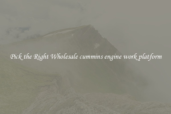 Pick the Right Wholesale cummins engine work platform