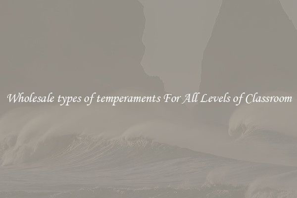 Wholesale types of temperaments For All Levels of Classroom