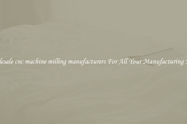Wholesale cnc machine milling manufacturers For All Your Manufacturing Needs