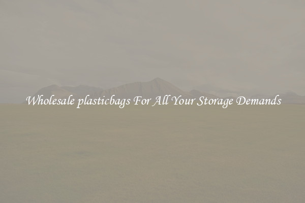 Wholesale plasticbags For All Your Storage Demands