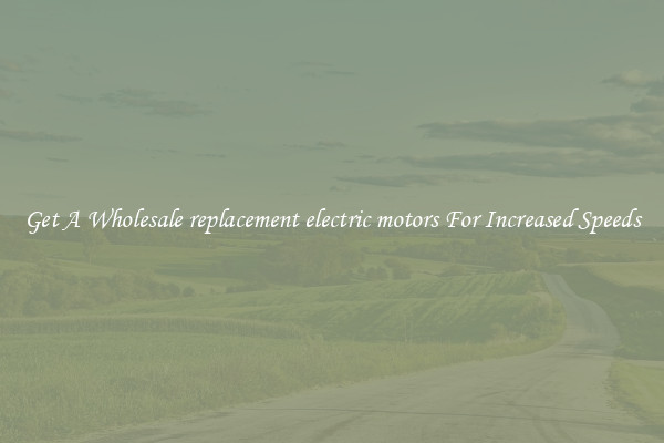 Get A Wholesale replacement electric motors For Increased Speeds