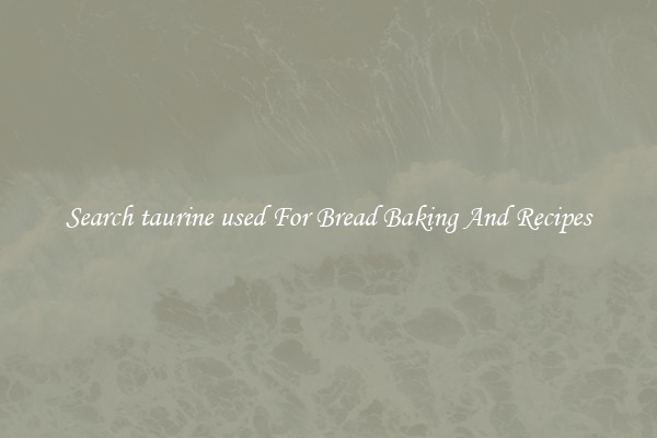 Search taurine used For Bread Baking And Recipes