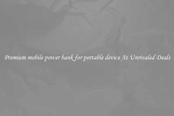 Premium mobile power bank for portable device At Unrivaled Deals