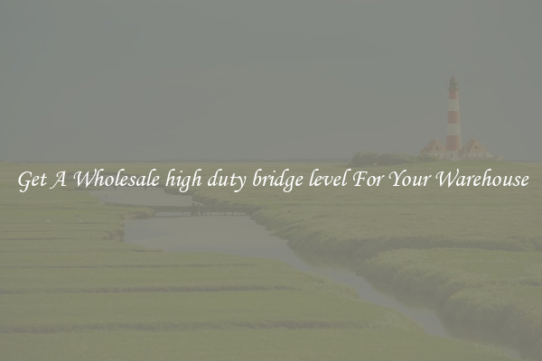 Get A Wholesale high duty bridge level For Your Warehouse