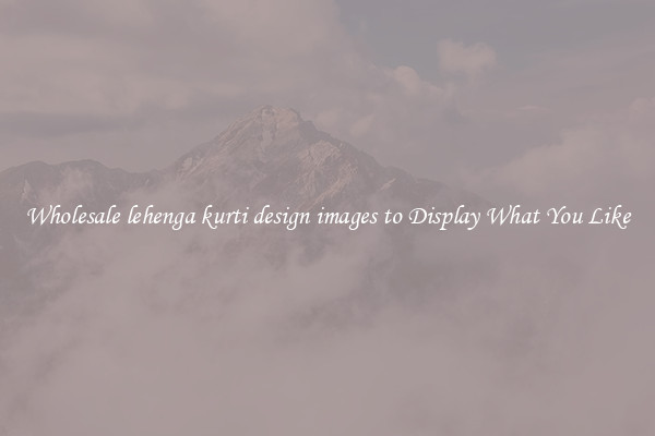 Wholesale lehenga kurti design images to Display What You Like