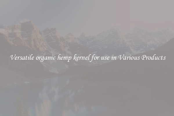 Versatile organic hemp kernel for use in Various Products