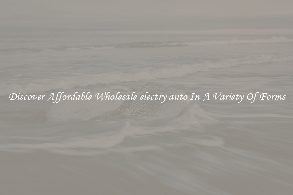 Discover Affordable Wholesale electry auto In A Variety Of Forms