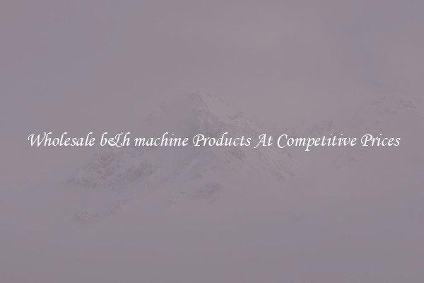 Wholesale b&h machine Products At Competitive Prices